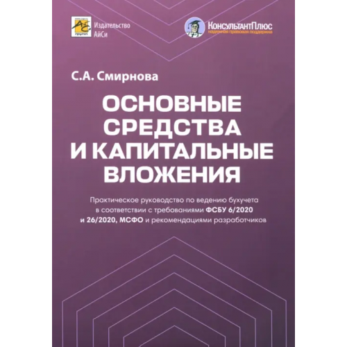 АйСи Групп Основные средства и капитальные вложения. Практическое руководство по ведению бухучета Смирнова Светлана Анатольевна