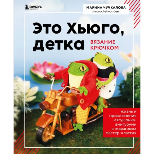 Бомбора Это Хьюго, детка. Амигуруми-лягушонок. Жизнь и приключения в пошаговых мастер-классах Чучкалова Марина Владимировна