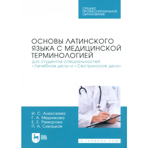 Лань Основы латинского языка с медицинской терминологией. Для студентов специальностей «Лечебное дело» Алексеева Ирина Семеновна, Медникова Галина Анатольевна, Реморова Елена Ефимовна