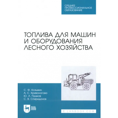 Лань Топлива для машин и оборудования лесного хозяйства. Учебное пособие для СПО Козьмин Сергей Федорович, Кривоногова Александра Станиславовна, Пушков Юрий Леонидович