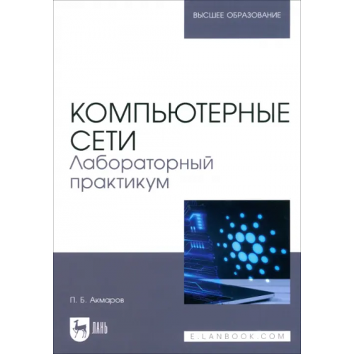 Лань Компьютерные сети. Лабораторный практикум. Учебное пособие для вузов Акмаров Петр Борисович
