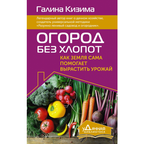 АСТ Огород без хлопот. Как земля сама помогает вырастить урожай Кизима Галина Александровна