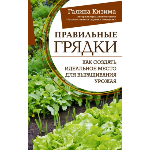 АСТ Правильные грядки. Как создать идеальное место для выращивания урожая Кизима Галина Александровна
