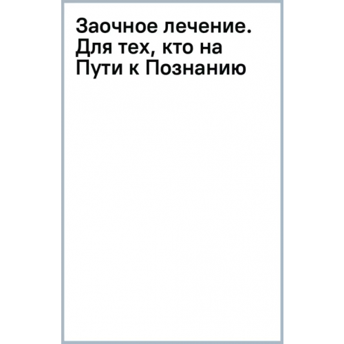 АСТ Заочное лечение. Для тех, кто на Пути к Познанию и Здоровью Коновалов Сергей Сергеевич