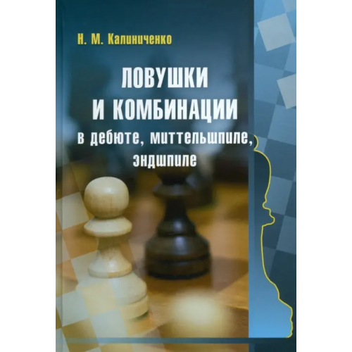 Издательство Калиниченко Ловушки и комбинации в дебюте, миттельшпиле, эндшпиле Калиниченко Николай Михайлович
