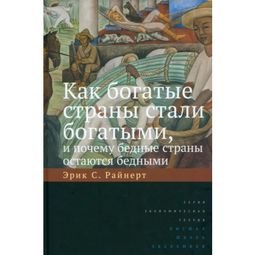Издательский Дом ВШЭ Как богатые страны стали богатыми, и почему бедные страны остаются бедными Райнерт Эрик С