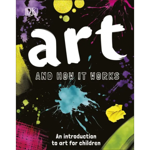 Dorling Kindersley Art and How it Works. An Introduction to Art for Children Kay Ann