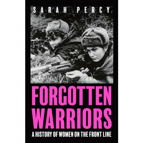 John Murray Forgotten Warriors. A History of Women on the Front Line Percy Sarah