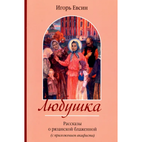 Зерна-Книга Любушка. Рассказы о блаженной Любови Рязанской Евсин Игорь Васильевич