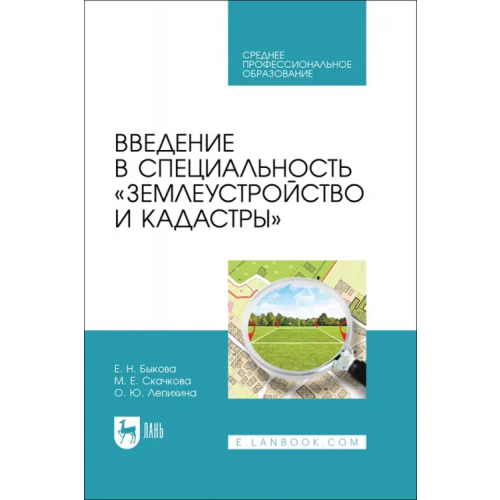 Лань Введение в специальность «Землеустройство и кадастры». Учебное пособие для СПО Быкова Елена Николаевна, Скачкова Мария Евгеньевна, Лепихина Ольга Юрьевна