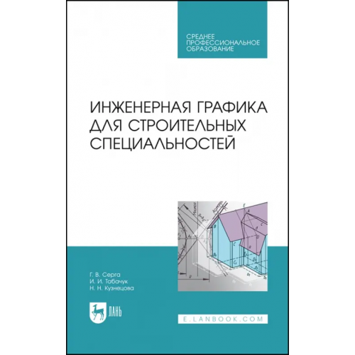 Лань Инженерная графика для строительных специальностей. Учебник для СПО Серга Георгий Васильевич, Табачук Инна Ивановна, Кузнецова Наталья Николаевна