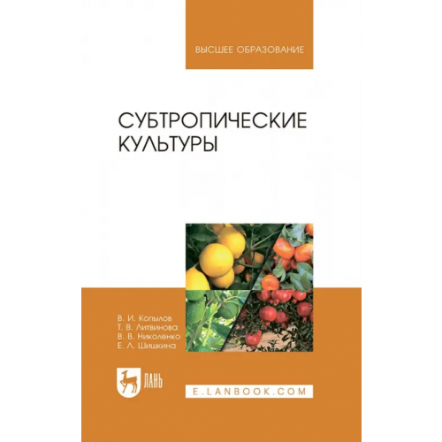 Лань Субтропические культуры. Учебное пособие для вузов Копылов Владимир Иванович, Литвинова Татьяна Викторовна, Николенко Вера Владимировна