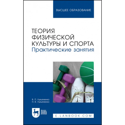 Лань Теория физической культуры и спорта. Практические занятия. Учебное пособие для вузов Лукьяненко Виктор Павлович, Лукьяненко Наталья Владимировна