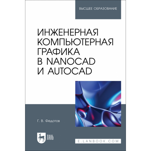 Лань Инженерная компьютерная графика в nanoCAD и AutoCAD. Учебное пособие для вузов Федотов Геннадий Васильевич