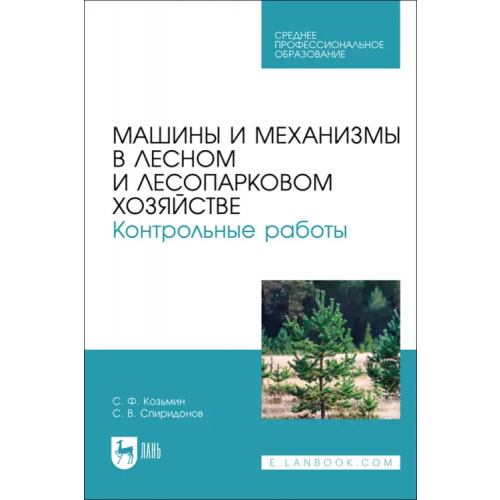 Лань Машины и механизмы в лесном и лесопарковом хозяйстве. Контрольные работы. Учебное пособие для СПО Козьмин Сергей Федорович, Спиридонов Сергей Васильевич