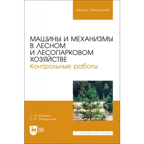 Лань Машины и механизмы в лесном и лесопарковом хозяйстве. Контрольные работы. Учебное пособие для вузов Козьмин Сергей Федорович, Спиридонов Сергей Васильевич