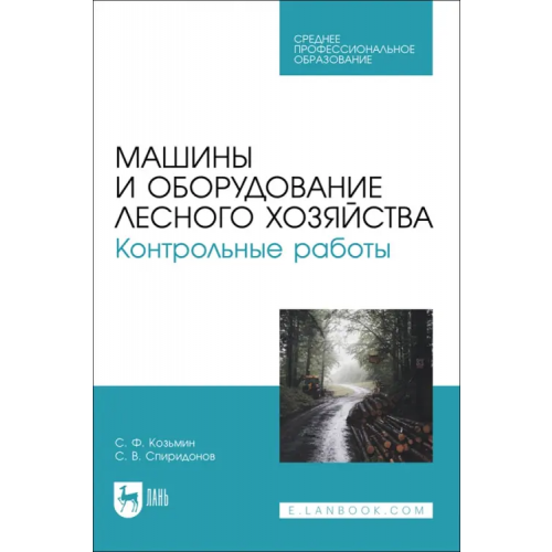 Лань Машины и оборудование лесного хозяйства. Контрольные работы. Учебное пособие для СПО Козьмин Сергей Федорович, Спиридонов Сергей Васильевич