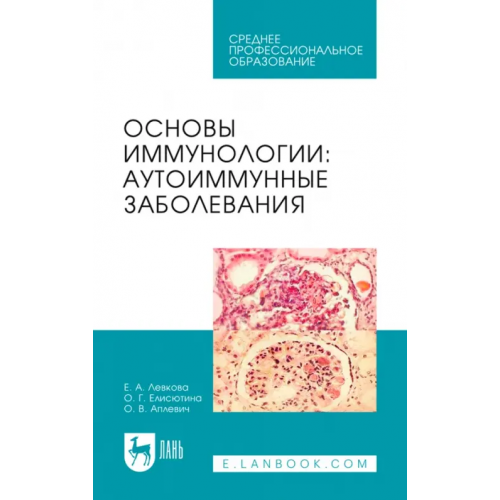 Лань Основы иммунологии. Аутоиммунные заболевания. Учебное пособие для СПО Елисютина Ольга Гурьевна, Левкова Елена Анатольевна, Аплевич Олег Валерьевич
