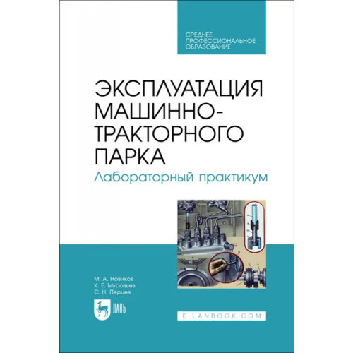 Лань Эксплуатация машинно-тракторного парка. Лабораторный практикум. Учебное пособие для СПО Новиков Михаил Алексеевич, Муравьев Константин Евгеньевич, Перцев Сергей Николаевич