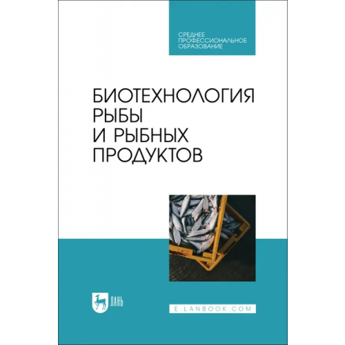 Лань Биотехнология рыбы и рыбных продуктов. Учебное пособие для СПО Мишанин Юрий Федорович, Хворостова Татьяна Юрьевна, Мишанин Андрей Юрьевич