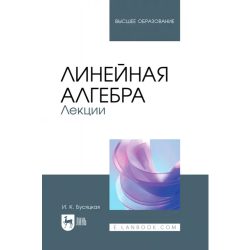 Лань Линейная алгебра. Лекции. Учебное пособие для вузов Бусяцкая Ирина Константиновна
