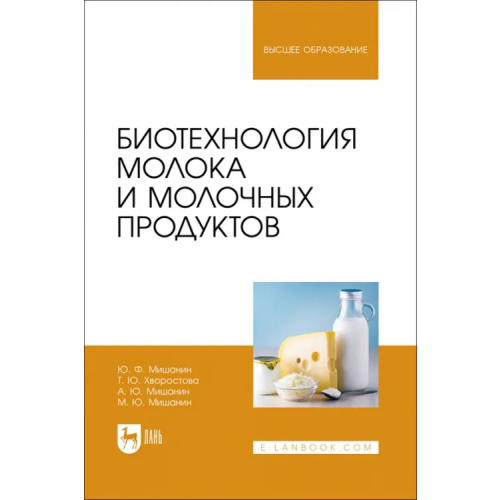 Лань Биотехнология молока и молочных продуктов. Учебное пособие для вузов Мишанин Юрий Федорович, Мишанин Михаил Юрьевич, Мишанин Андрей Юрьевич
