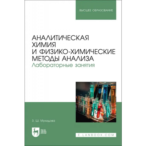 Лань Аналитическая химия и физико-химические методы анализа. Лабораторные занятия. Учебное пособие Мухидова Зулфия Шабзаловна