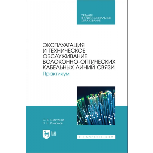 Лань Эксплуатация и техническое обслуживание волоконно-оптических кабельных линий связи. Практикум Романов Павел Николаевич, Шахтанов Сергей Валентинович