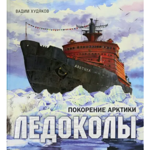 Лабиринт Пресс Ледоколы. Покорение Арктики Худяков Вадим Георгиевич
