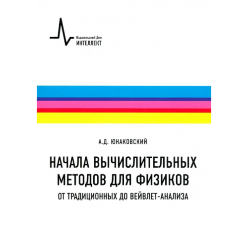 ИД Интеллект Начала вычислительных методов для физиков. От традиционных до вейвлет-анализа. Учебное пособие Юнаковский Алексей Дмитриевич