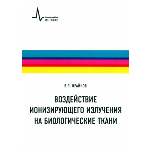 ИД Интеллект Воздействие ионизирующего излучения на биологические ткани. Учебное пособие Крайнов Владимир Павлович
