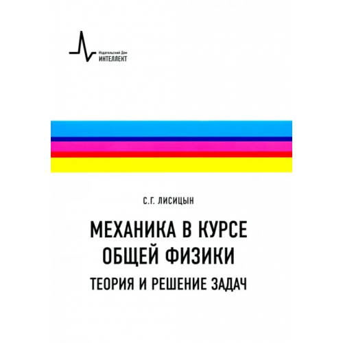 ИД Интеллект Механика в курсе общей физики. Теория и решение задач. Учебное пособие Лисицын Сергей Григорьевич