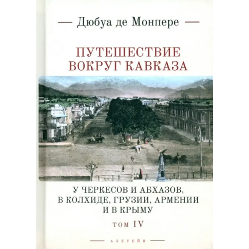 Алетейя Путешествие вокруг Кавказа. Том 4. У черкесов и абхазов Монпере Фредерик Дюбуа де