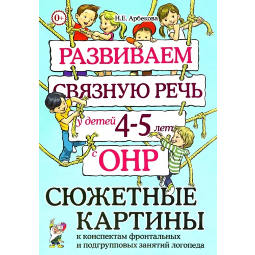 Гном Развиваем связную речь у детей 4–5 лет с ОНР. Сюжетные картины к конспектам Арбекова Нелли Евгеньевна