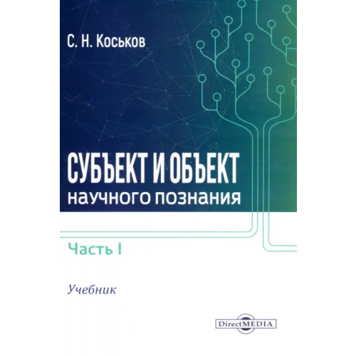 Директмедиа Паблишинг Субъект и объект научного познания. Учебник. Часть 1 Коськов Сергей Николаевич
