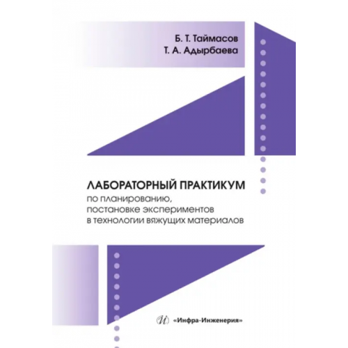 Инфра-Инженерия Лабораторный практикум по планированию, постановке экспериментов в технологии вяжущих материалов Таймасов Бахитжан Таймасович, Адырбаева Татьяна Амановна
