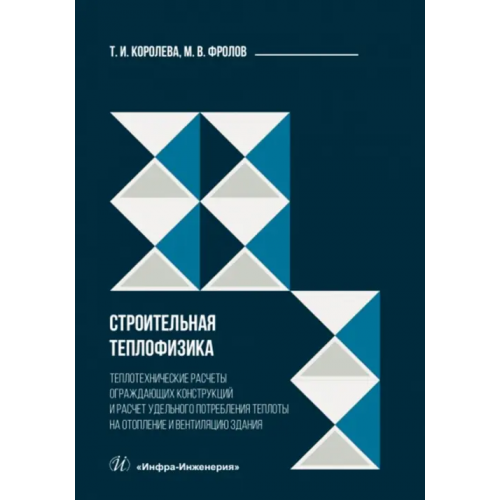 Инфра-Инженерия Строительная теплофизика. Теплотехнические расчеты Фролов Михаил Владимирович, Королева Тамара Ивановна