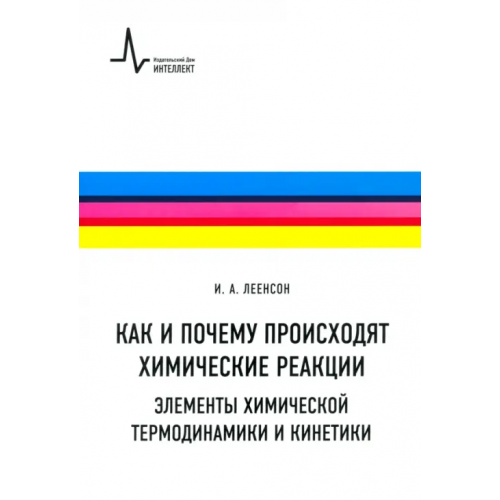 ИД Интеллект Как и почему происходят химические реакции. Элементы химической термодинамики и кинетики Леенсон Илья Абрамович