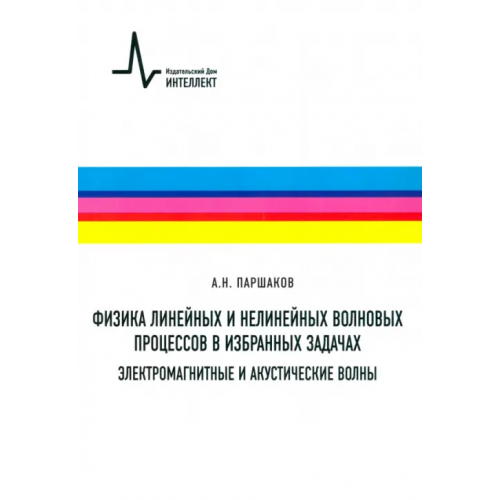 ИД Интеллект Физика линейных и нелинейных волновых процессов в избранных задачах. Электромагнитные и акустические волны Паршаков Александр Николаевич