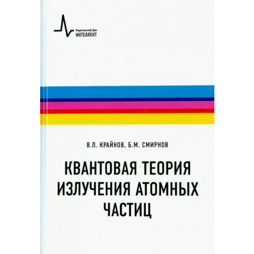 ИД Интеллект Квантовая теория излучения атомных частиц. Учебное пособие Крайнов Владимир Павлович, Смирнов Борис Михайлович