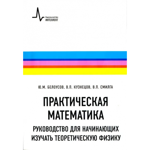 ИД Интеллект Практическая математика. Руководство для начинающих изучать теоретическую физику Смилга Вольдемар Петрович, Белоусов Юрий Михайлович, Кузнецов Владимир Петрович