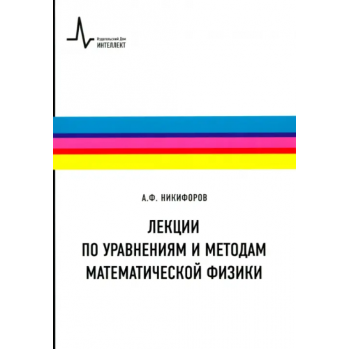 ИД Интеллект Лекции по уравнениям и методам математической физики. Учебное пособие Никифоров Арнольд Федорович