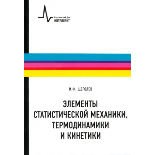 ИД Интеллект Элементы статистической механики, термодинамики и кинетики. Учебное пособие Щеголев Игорь Фомич