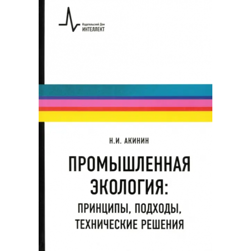 ИД Интеллект Промышленная экология. Принципы, подходы, технические решения. Учебное пособие Акинин Николай Иванович