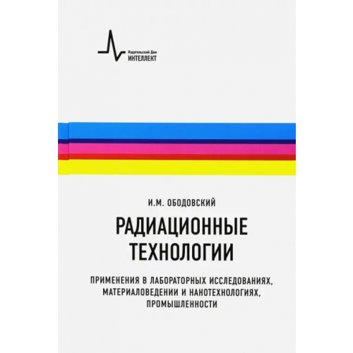 ИД Интеллект Радиационные технологии. Применения в лабораторных исследованиях, материаловедении и нанотехнологиях Ободовский Илья Михайлович