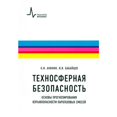 ИД Интеллект Техносферная безопасность. Основы прогнозирования взрывоопасности парогазовых смесей Акинин Николай Иванович, Бабайцев Игорь Владимирович