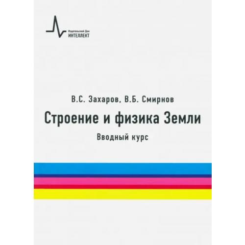 ИД Интеллект Строение и физика Земли. Вводный курс. Учебное пособие Захаров Владимир Сергеевич, Смирнов Владимир Борисович