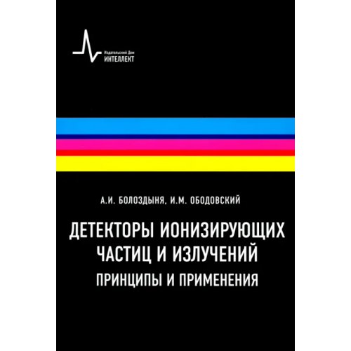 ИД Интеллект Детекторы ионизирующих частиц и излучений. Принципы и применения. Учебное пособие Болоздыня Александр Иванович, Ободовский Илья Михайлович