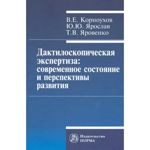 Норма Дактилоскопическая экспертиза. Современное состояние и перспективы развития. Монография Корноухов Валентин Егорович, Ярослав Юрий Юрьевич, Яровенко Татьяна Васильевна