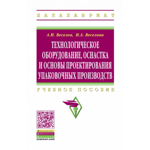 Инфра-М Технологическое оборудование, оснастка и основы проектирования упаковочных производств. Учебное пос Веселов Александр Иванович, Веселова Ирина Александровна